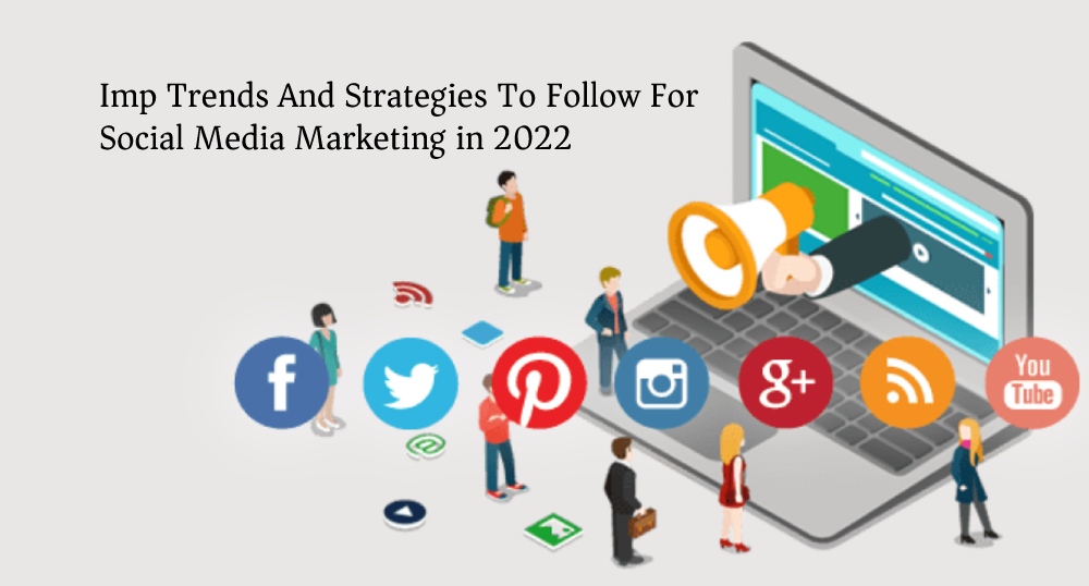 Imp trends and strategies to follow for Social Media Marketing in 2022: